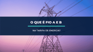 Leia mais sobre o artigo Entendendo a tarifação do Fio A e Fio B